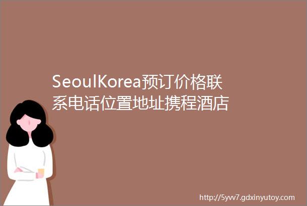 SeoulKorea预订价格联系电话位置地址携程酒店