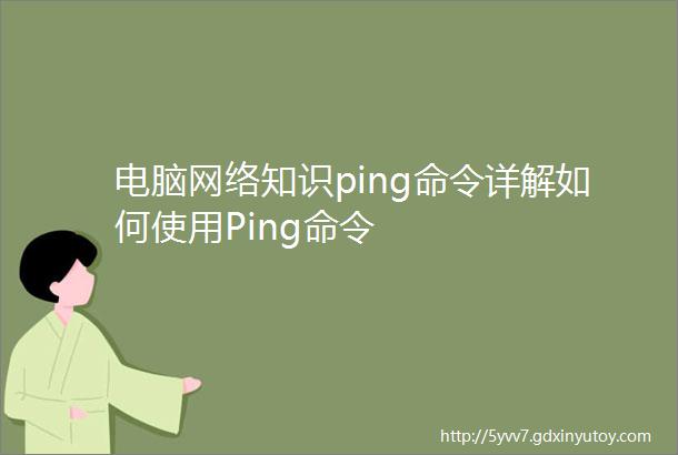 电脑网络知识ping命令详解如何使用Ping命令